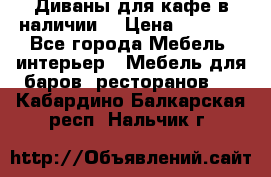 Диваны для кафе в наличии  › Цена ­ 6 900 - Все города Мебель, интерьер » Мебель для баров, ресторанов   . Кабардино-Балкарская респ.,Нальчик г.
